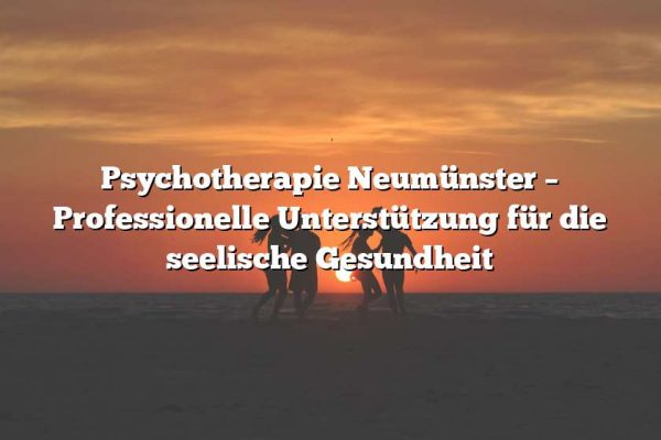 Psychotherapie Neumünster – Professionelle Unterstützung für die seelische Gesundheit