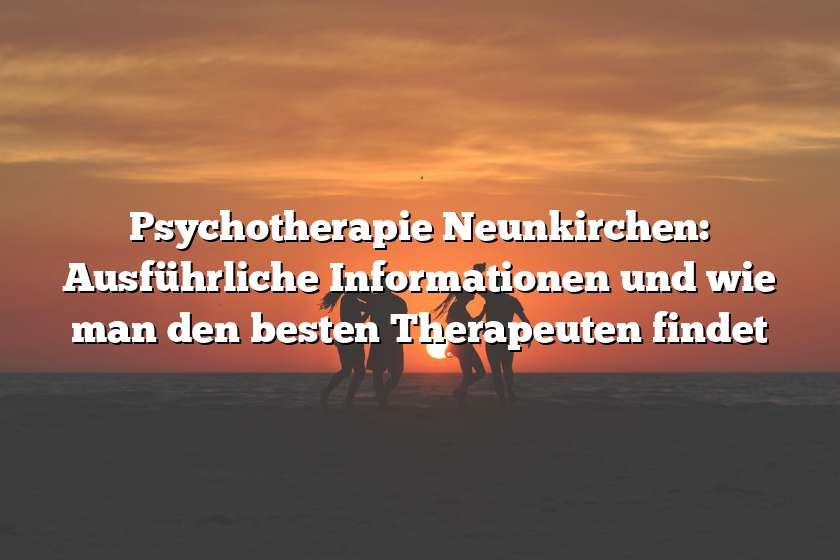 Psychotherapie Neunkirchen: Ausführliche Informationen und wie man den besten Therapeuten findet