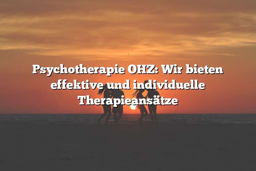 Psychotherapie OHZ: Wir bieten effektive und individuelle Therapieansätze