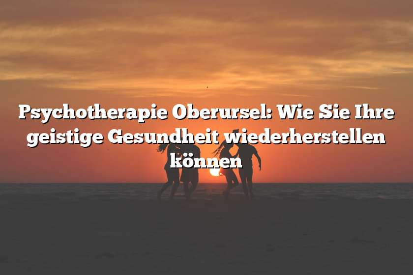 Psychotherapie Oberursel: Wie Sie Ihre geistige Gesundheit wiederherstellen können