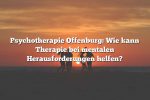 Psychotherapie Offenburg: Wie kann Therapie bei mentalen Herausforderungen helfen?