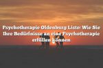 Psychotherapie Oldenburg Liste: Wie Sie Ihre Bedürfnisse an eine Psychotherapie erfüllen können