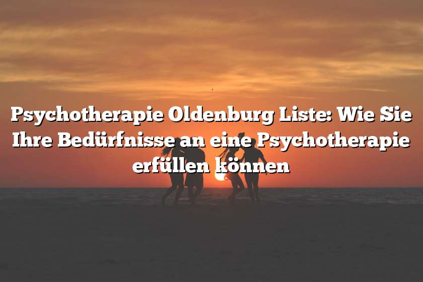 Psychotherapie Oldenburg Liste: Wie Sie Ihre Bedürfnisse an eine Psychotherapie erfüllen können