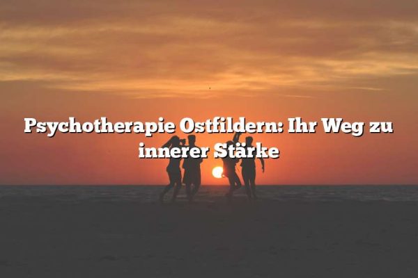 Psychotherapie Ostfildern: Ihr Weg zu innerer Stärke