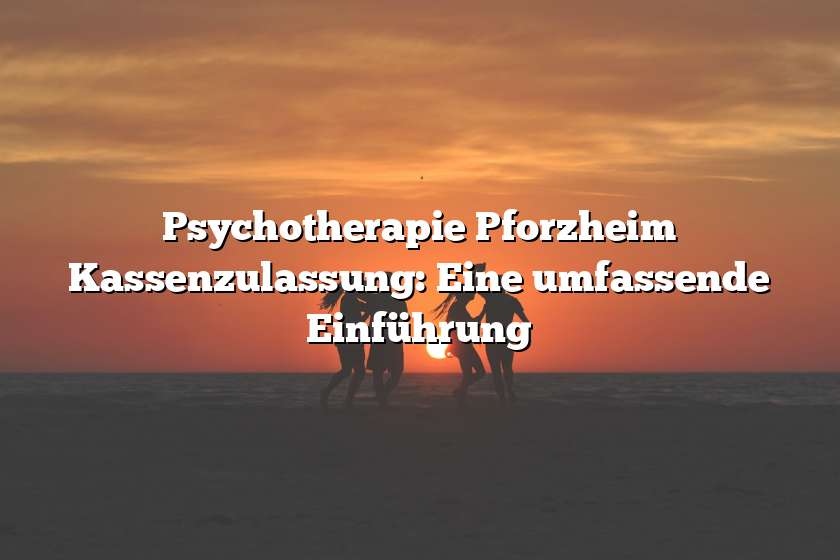 Psychotherapie Pforzheim Kassenzulassung: Eine umfassende Einführung