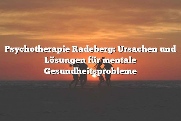 Psychotherapie Radeberg: Ursachen und Lösungen für mentale Gesundheitsprobleme