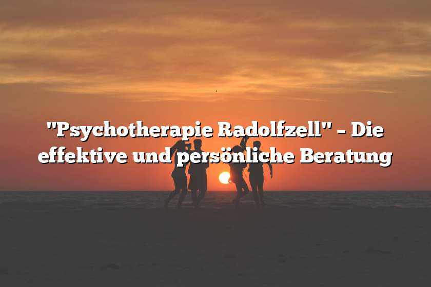 "Psychotherapie Radolfzell" – Die effektive und persönliche Beratung