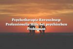 Psychotherapie Ravensburg: Professionelle Hilfe bei psychischen Problemen