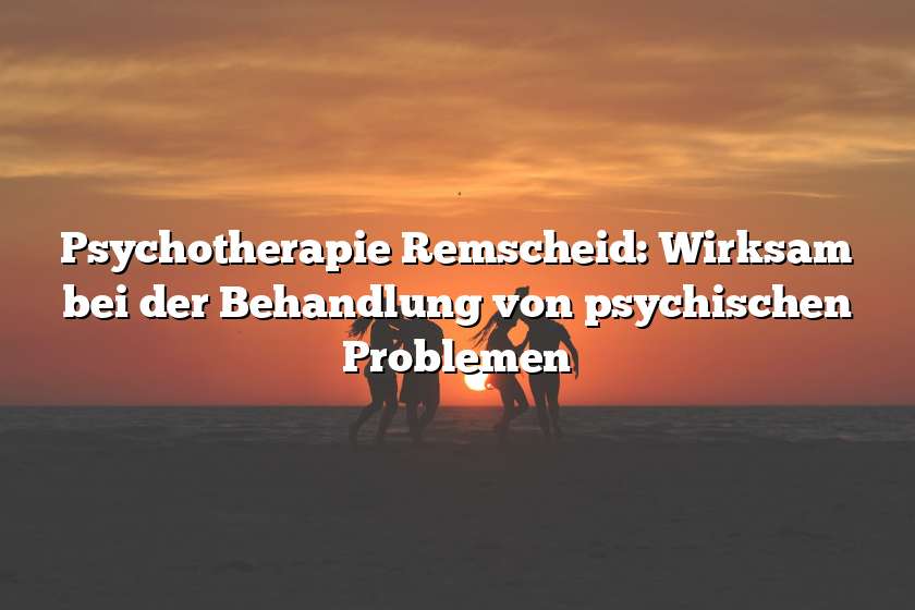 Psychotherapie Remscheid: Wirksam bei der Behandlung von psychischen Problemen