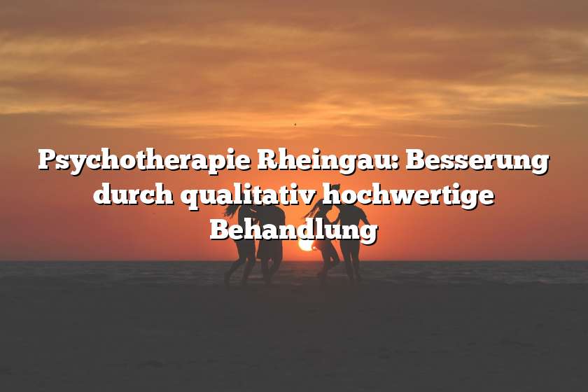 Psychotherapie Rheingau: Besserung durch qualitativ hochwertige Behandlung