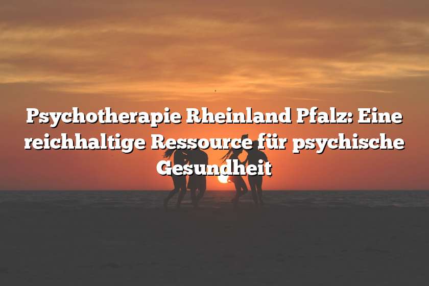 Psychotherapie Rheinland Pfalz: Eine reichhaltige Ressource für psychische Gesundheit