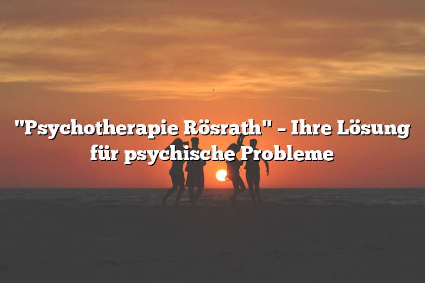 "Psychotherapie Rösrath" – Ihre Lösung für psychische Probleme