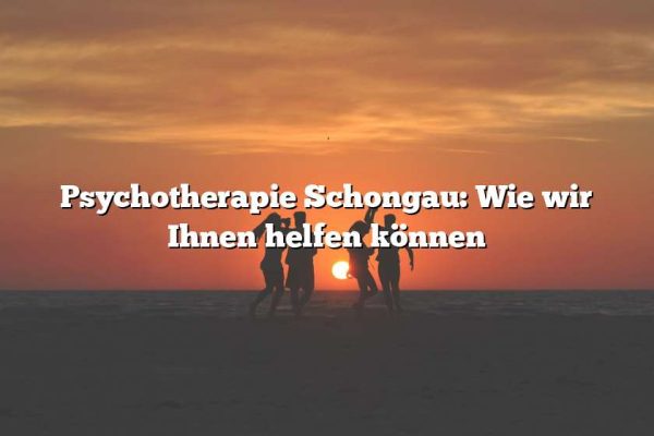 Psychotherapie Schongau: Wie wir Ihnen helfen können