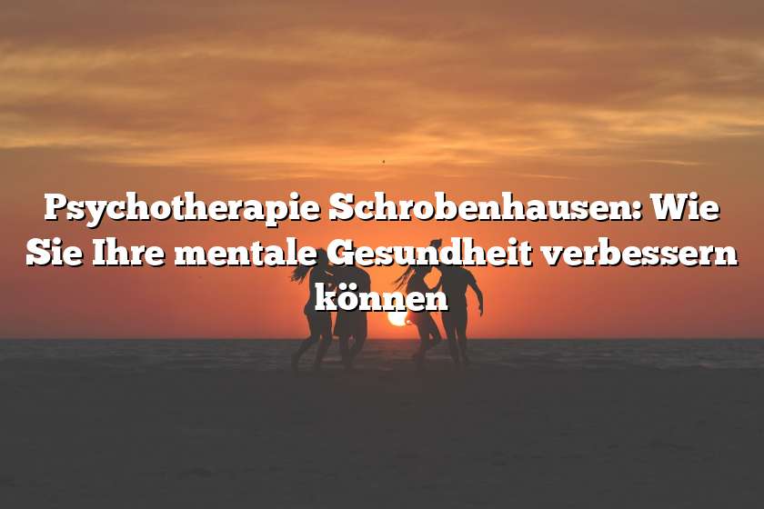 Psychotherapie Schrobenhausen: Wie Sie Ihre mentale Gesundheit verbessern können