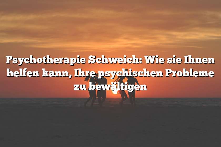 Psychotherapie Schweich: Wie sie Ihnen helfen kann, Ihre psychischen Probleme zu bewältigen