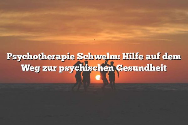 Psychotherapie Schwelm: Hilfe auf dem Weg zur psychischen Gesundheit