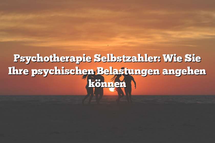 Psychotherapie Selbstzahler: Wie Sie Ihre psychischen Belastungen angehen können