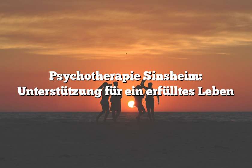Psychotherapie Sinsheim: Unterstützung für ein erfülltes Leben