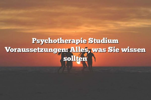 Psychotherapie Studium Voraussetzungen: Alles, was Sie wissen sollten