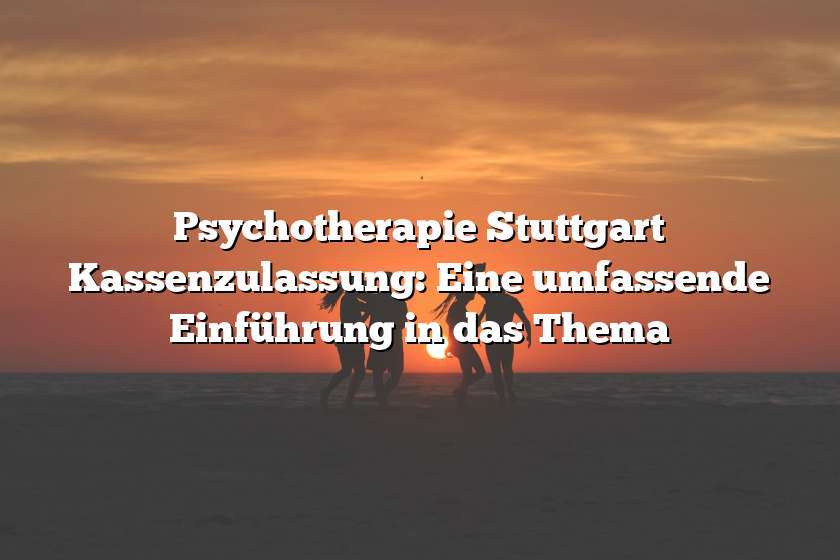 Psychotherapie Stuttgart Kassenzulassung: Eine umfassende Einführung in das Thema