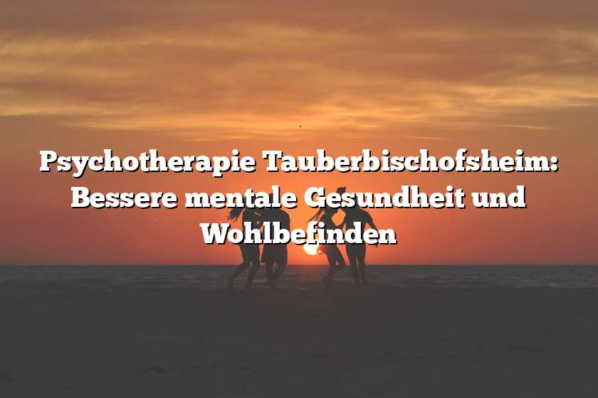 Psychotherapie Tauberbischofsheim: Bessere mentale Gesundheit und Wohlbefinden