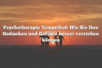 Psychotherapie Tempelhof: Wie Sie Ihre Gedanken und Gefühle besser verstehen können