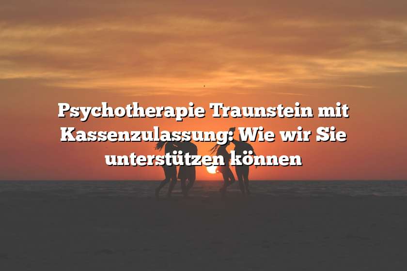 Psychotherapie Traunstein mit Kassenzulassung: Wie wir Sie unterstützen können