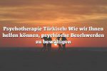 Psychotherapie Türkisch: Wie wir Ihnen helfen können, psychische Beschwerden zu bewältigen