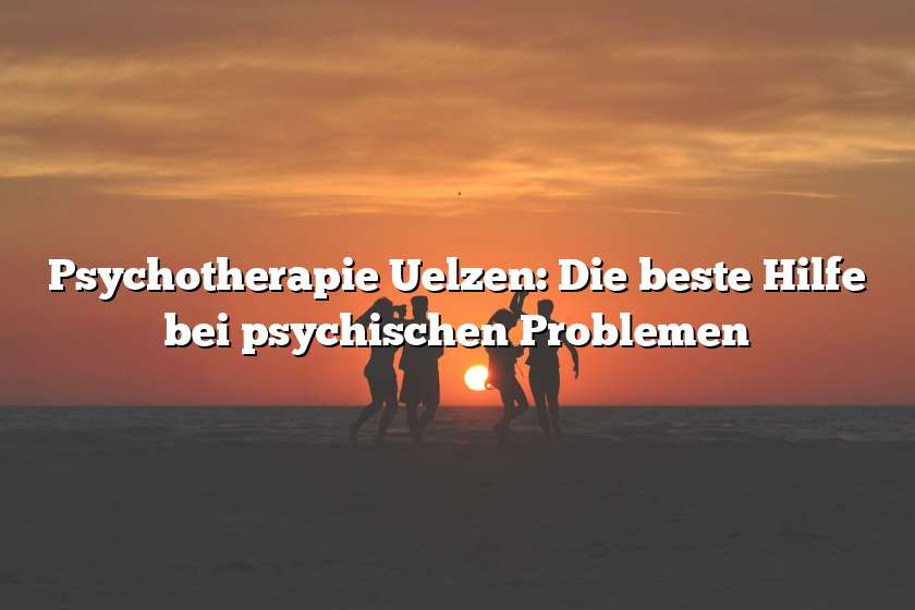 Psychotherapie Uelzen: Die beste Hilfe bei psychischen Problemen