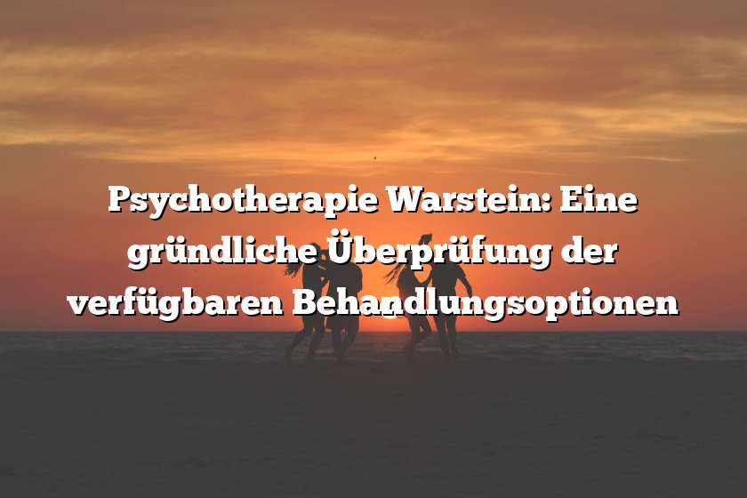 Psychotherapie Warstein: Eine gründliche Überprüfung der verfügbaren Behandlungsoptionen