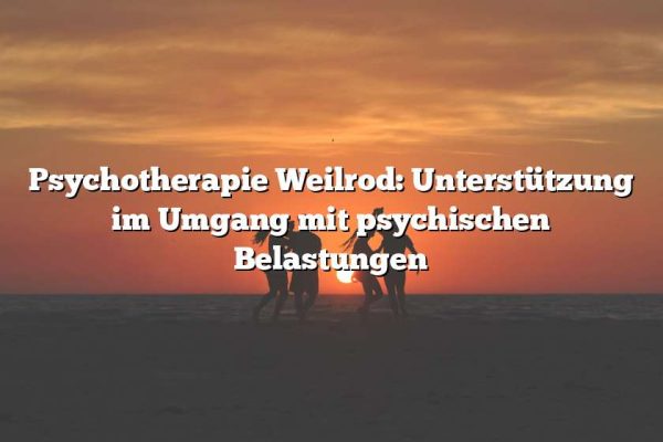 Psychotherapie Weilrod: Unterstützung im Umgang mit psychischen Belastungen