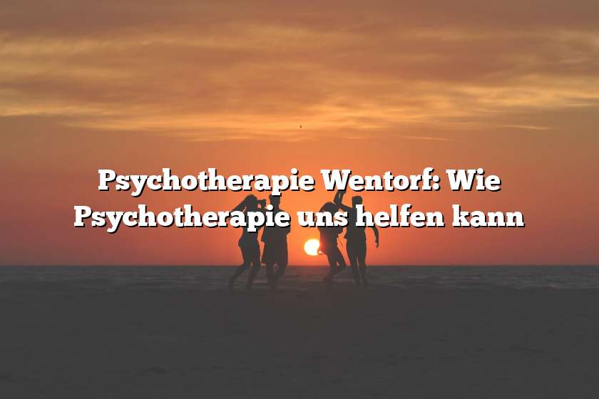 Psychotherapie Wentorf: Wie Psychotherapie uns helfen kann