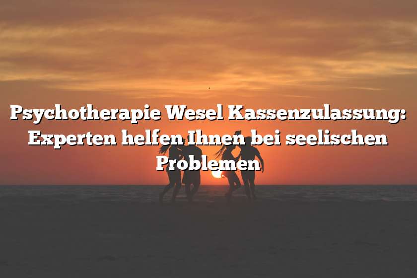 Psychotherapie Wesel Kassenzulassung: Experten helfen Ihnen bei seelischen Problemen