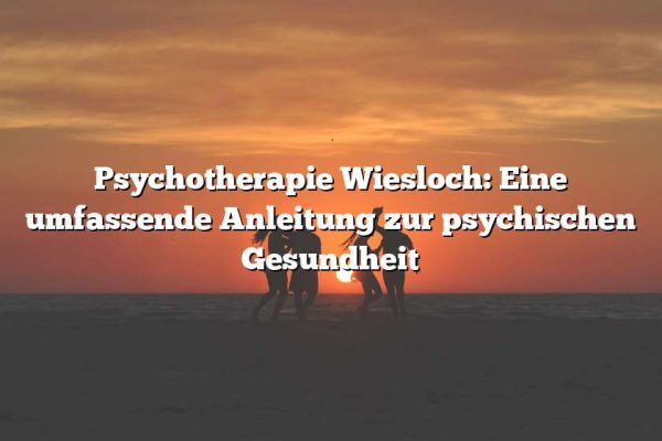 Psychotherapie Wiesloch: Eine umfassende Anleitung zur psychischen Gesundheit