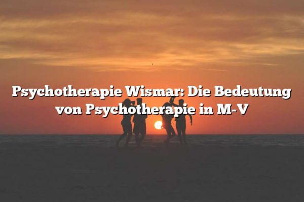 Psychotherapie Wismar: Die Bedeutung von Psychotherapie in M-V