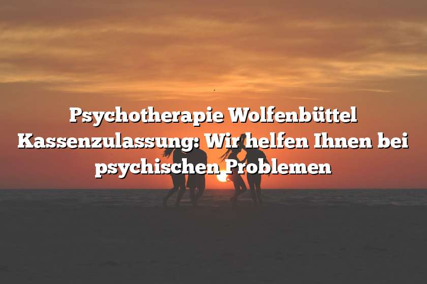 Psychotherapie Wolfenbüttel Kassenzulassung: Wir helfen Ihnen bei psychischen Problemen