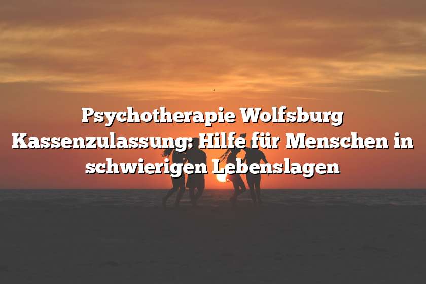 Psychotherapie Wolfsburg Kassenzulassung: Hilfe für Menschen in schwierigen Lebenslagen