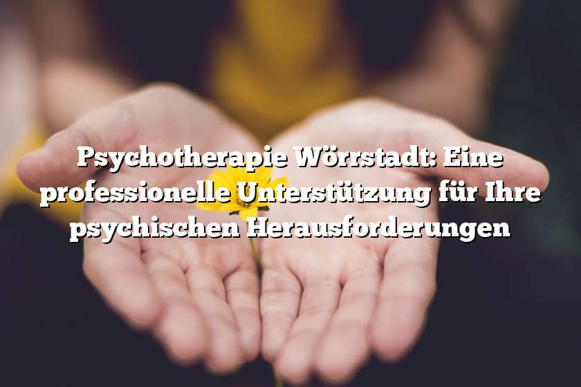 Psychotherapie Wörrstadt: Eine professionelle Unterstützung für Ihre psychischen Herausforderungen