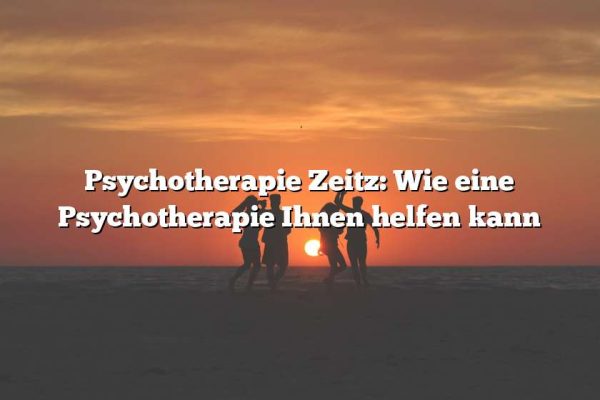 Psychotherapie Zeitz: Wie eine Psychotherapie Ihnen helfen kann