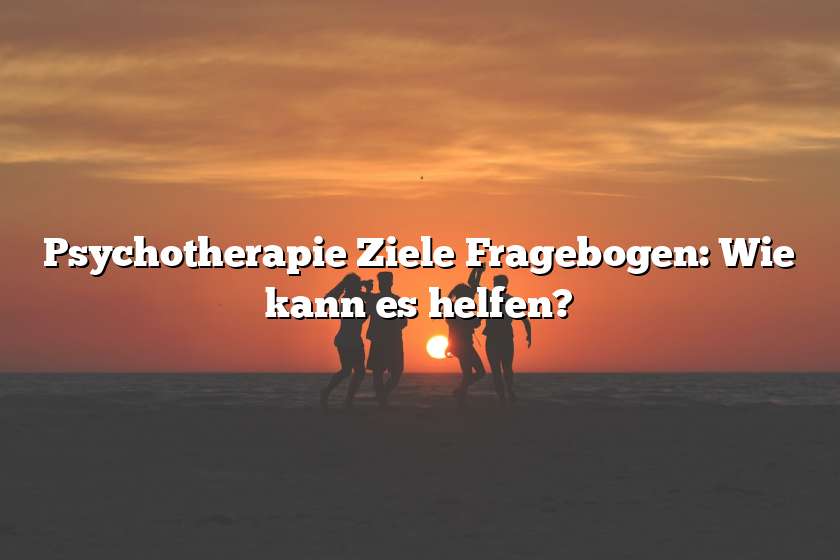 Psychotherapie Ziele Fragebogen: Wie kann es helfen?