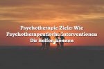 Psychotherapie Ziele: Wie Psychotherapeutische Interventionen Dir helfen können