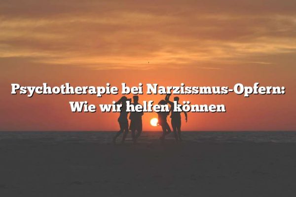 Psychotherapie bei Narzissmus-Opfern: Wie wir helfen können