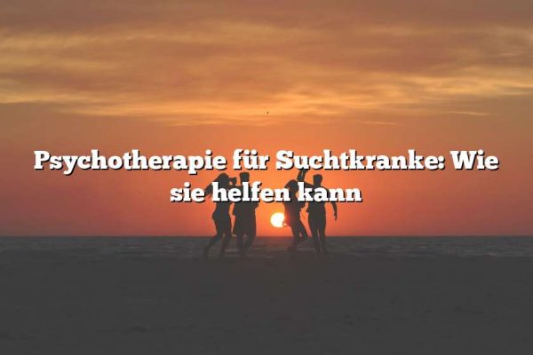 Psychotherapie für Suchtkranke: Wie sie helfen kann