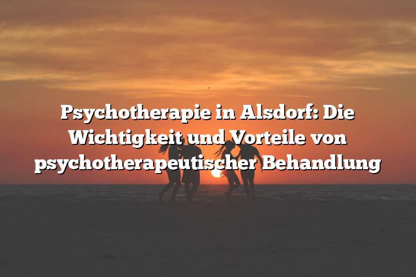 Psychotherapie in Alsdorf: Die Wichtigkeit und Vorteile von psychotherapeutischer Behandlung