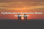 Psychotherapie in Altenkirchen: Nutzen und Methoden