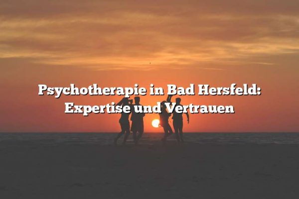 Psychotherapie in Bad Hersfeld: Expertise und Vertrauen