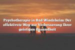 Psychotherapie in Bad Windsheim: Der effektivste Weg zur Verbesserung Ihrer geistigen Gesundheit