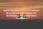 Psychotherapie in Berlin Prenzlauer Berg: Hilfreiche Strategien zur Bewältigung von psychischen Problemen