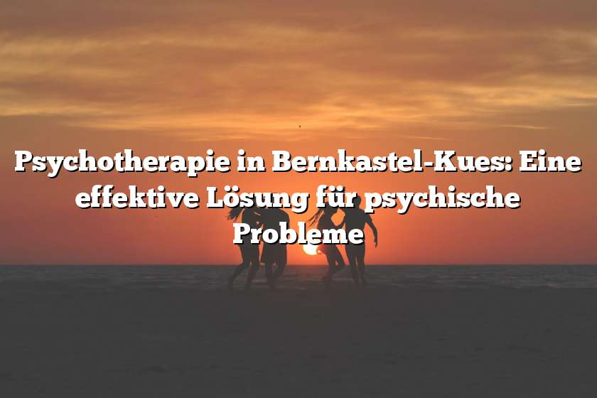 Psychotherapie in Bernkastel-Kues: Eine effektive Lösung für psychische Probleme