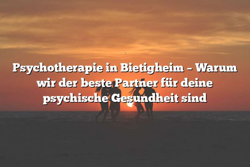 Psychotherapie in Bietigheim – Warum wir der beste Partner für deine psychische Gesundheit sind